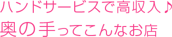 ハンドサービスで高収入♪みるみるってこんなお店